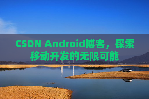 CSDN Android博客,探索移动开发的无限可能